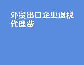 外贸出口企业退税代理费