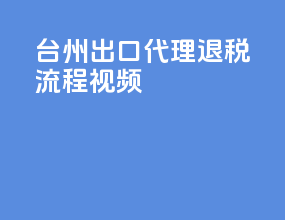台州出口代理退税流程视频