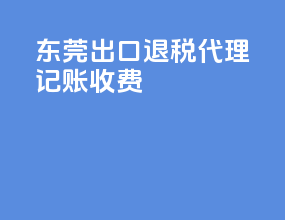 东莞出口退税代理记账收费