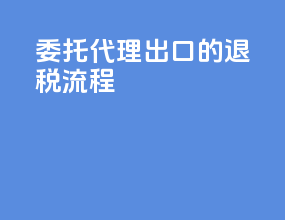 委托代理出口的退税流程