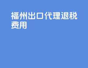 福州出口代理退税费用