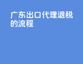 广东出口代理退税的流程