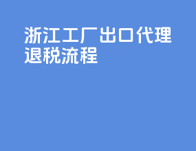 浙江工厂出口代理退税流程