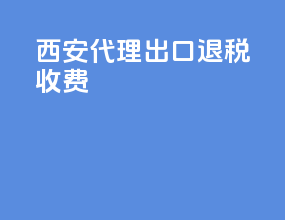 西安代理出口退税收费