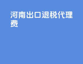 河南出口退税代理费
