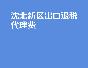 沈北新区出口退税代理费
