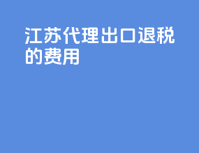 江苏代理出口退税的费用