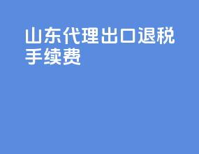 山东代理出口退税手续费