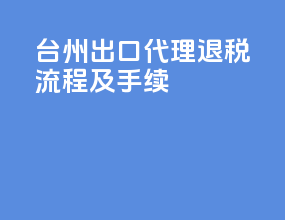 台州出口代理退税流程及手续