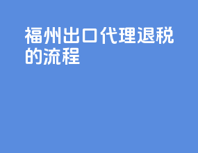 福州出口代理退税的流程