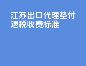 江苏出口代理垫付退税收费标准