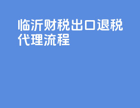 临沂财税出口退税代理流程