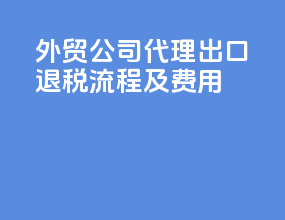 外贸公司代理出口退税流程及费用