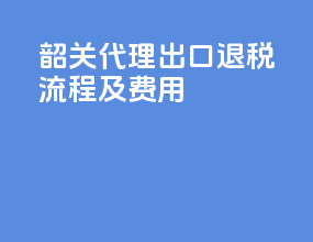 韶关代理出口退税流程及费用