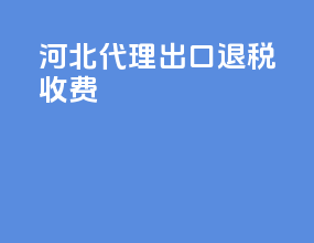 河北代理出口退税收费
