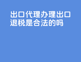 出口代理办理出口退税是合法的吗