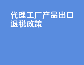 代理工厂产品出口退税政策