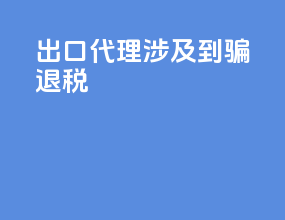 出口代理涉及到骗退税