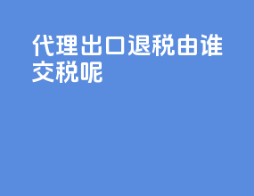 代理出口退税由谁交税呢