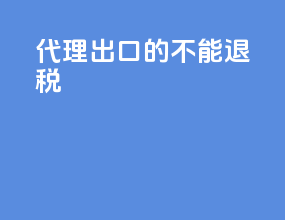 代理出口的不能退税