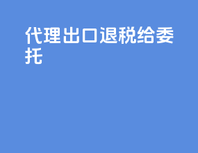 代理出口退税 给委托