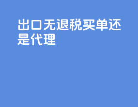 出口无退税买单还是代理