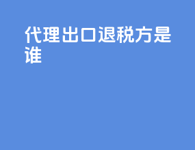 代理出口退税方是谁