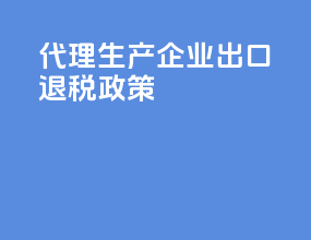 代理生产企业出口退税政策