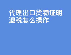 代理出口货物证明退税怎么操作