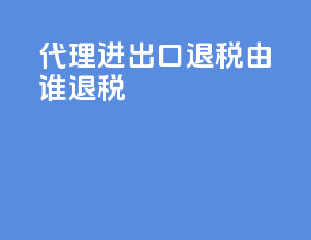 代理进出口退税由谁退税