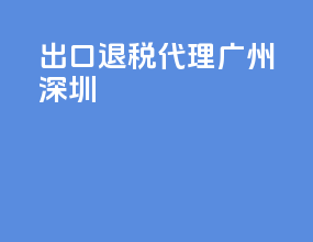 出口退税代理 广州 深圳