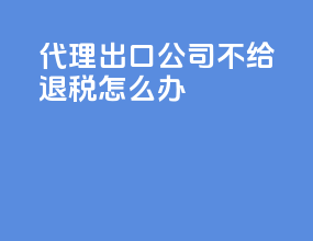 代理出口公司不给退税怎么办