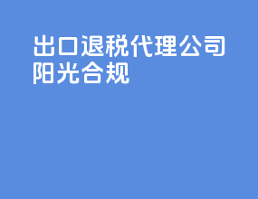 出口退税代理公司阳光合规