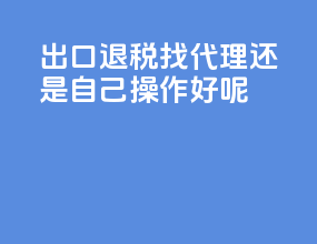出口退税找代理还是自己操作好呢