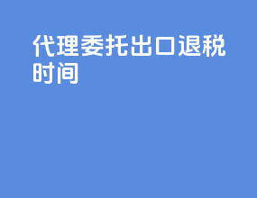 代理委托出口退税时间