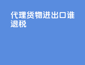 代理货物进出口谁退税