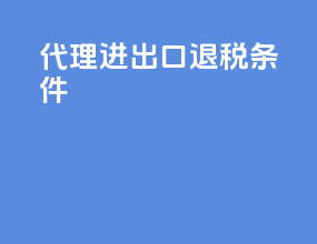 代理进出口退税条件