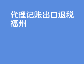 代理记账出口退税福州