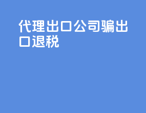 代理出口公司骗出口退税