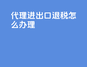 代理进出口退税怎么办理