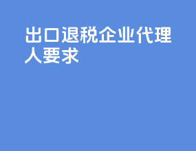 出口退税企业代理人要求