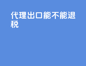 代理出口能不能退税