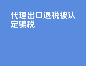 代理出口退税被认定骗税