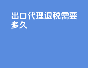 出口代理退税需要多久