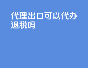 代理出口可以代办退税吗