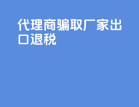 代理商骗取厂家出口退税