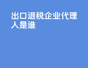 出口退税企业代理人是谁