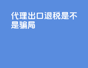 代理出口退税是不是骗局