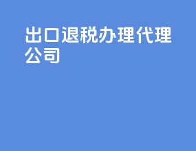 出口退税办理代理公司