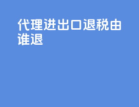 代理进出口退税由谁退